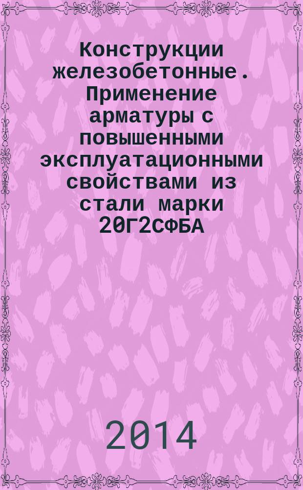 Конструкции железобетонные. Применение арматуры с повышенными эксплуатационными свойствами из стали марки 20Г2СФБА (Класс Ан600С)