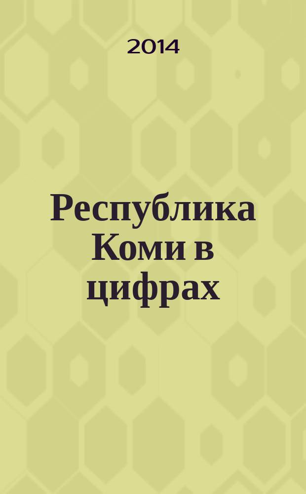 Республика Коми в цифрах : краткий статистический сборник. [2014] : [2014]