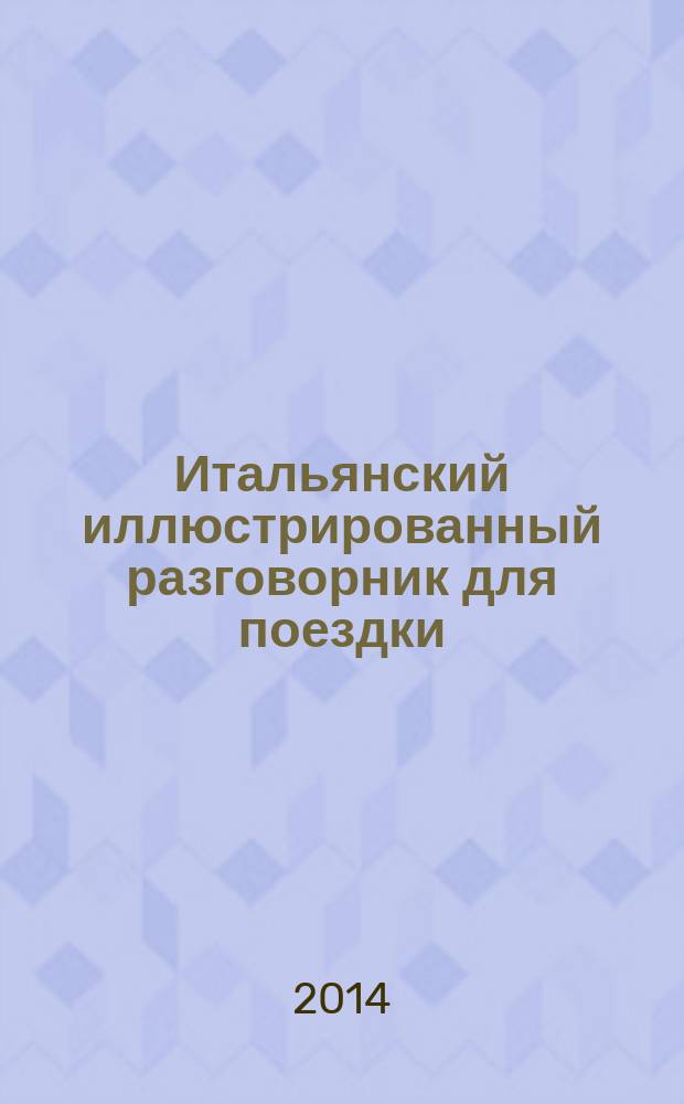 Итальянский иллюстрированный разговорник для поездки : приезд и отъезд, достопримечательности, жилье, покупки, еда