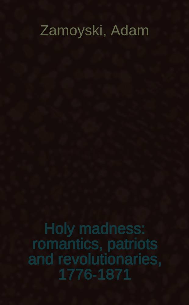 Holy madness : romantics, patriots and revolutionaries, 1776-1871 = Святое безумие: