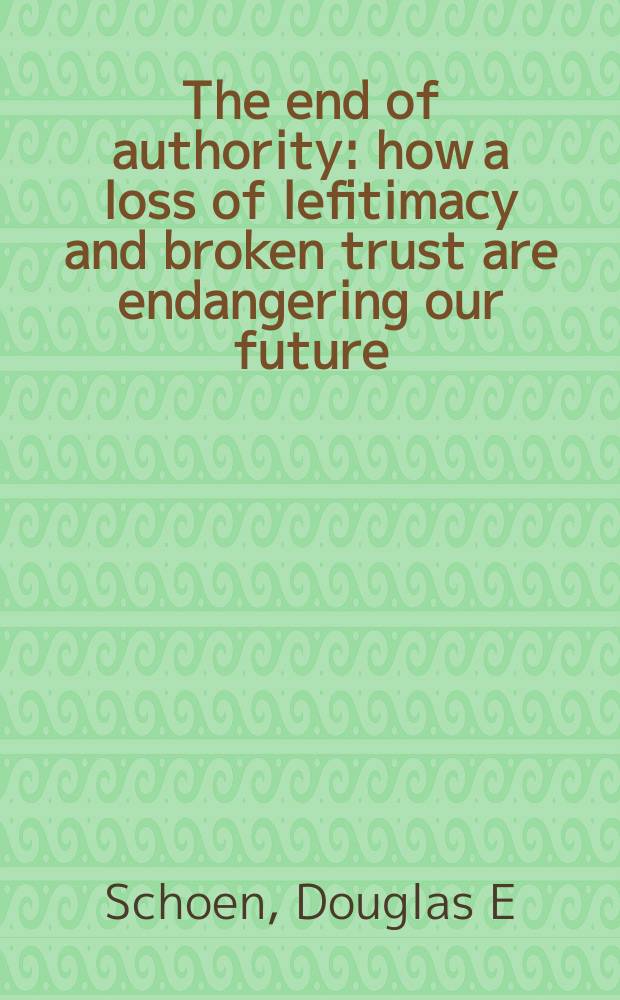 The end of authority : how a loss of lefitimacy and broken trust are endangering our future = Потеря власти: как потеря легитимности и нарушенное доверие угрожает нащему будущему.
