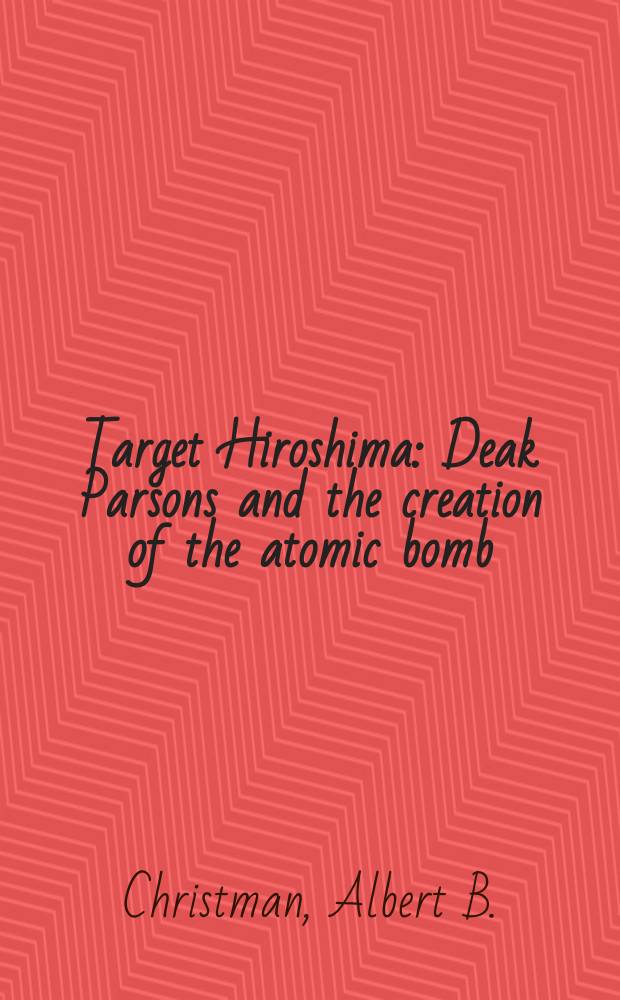 Target Hiroshima : Deak Parsons and the creation of the atomic bomb = Цель - Хиросима