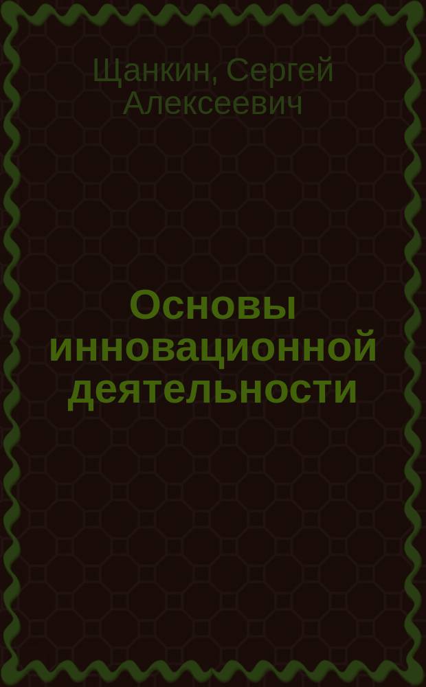 Основы инновационной деятельности : учебно-методическое пособие : в соответствии с требованиям Государственного образовательного стандарта высшего профессионального образования