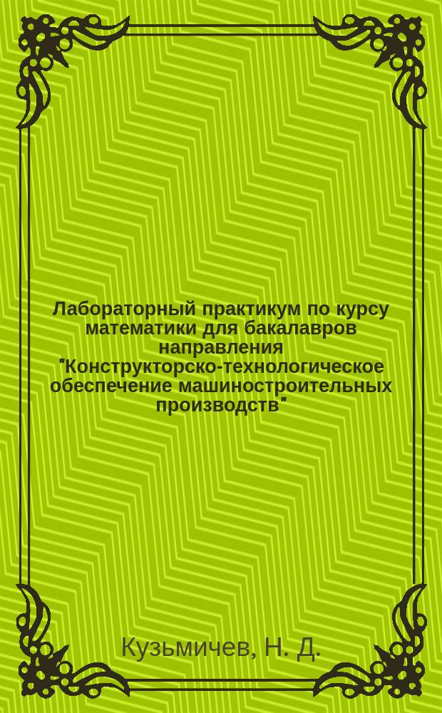 Лабораторный практикум по курсу математики для бакалавров направления "Конструкторско-технологическое обеспечение машиностроительных производств". Вариативный курс "Методы математической физики" : для студентов, проходящих подготовку по профилям "Технология машиностроения" и "Металлорежущие станки и комплексы" направления подготовки бакалавров 151900.62 "Конструкторско-технологическое обеспечение машиностроительных производств"