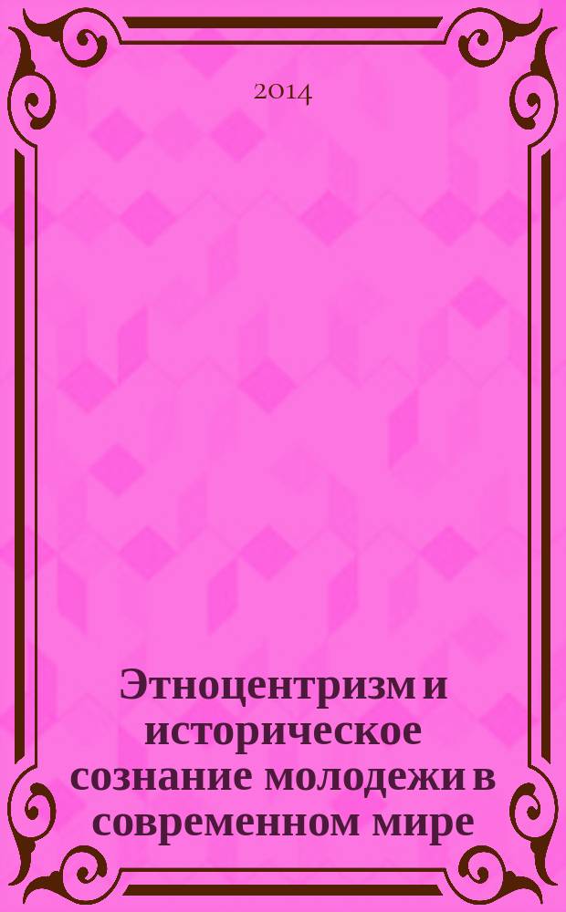 Этноцентризм и историческое сознание молодежи в современном мире : монография