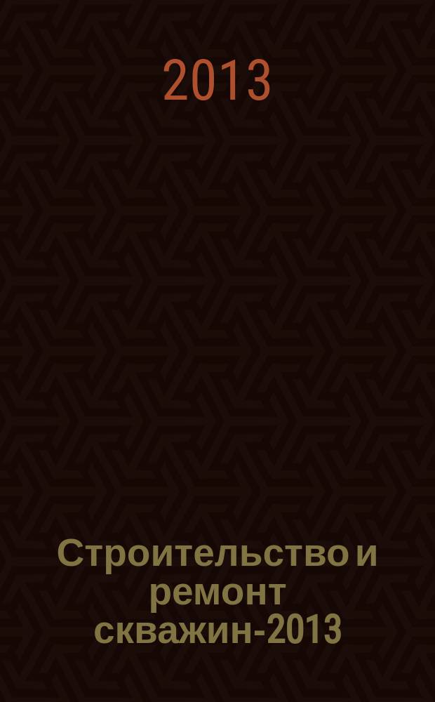Строительство и ремонт скважин-2013 = Construction and repair of wells-2013 : cборник докладов Международной научно-практической конференции, Анапа, Краснодарский край, 23-28 сентября 2013 г