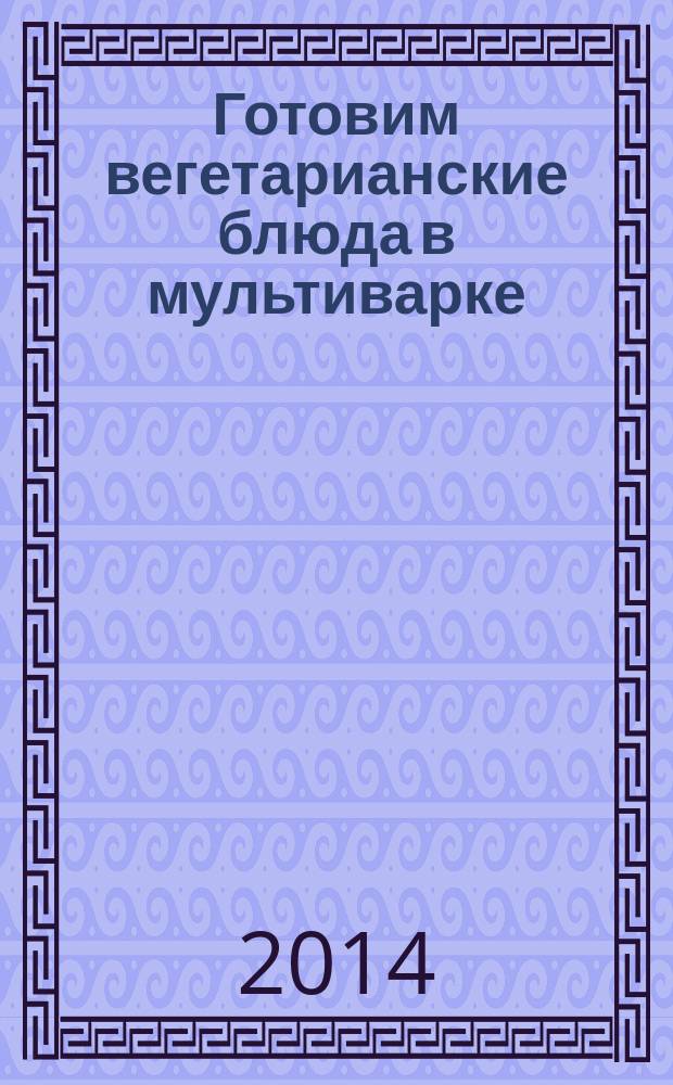 Готовим вегетарианские блюда в мультиварке
