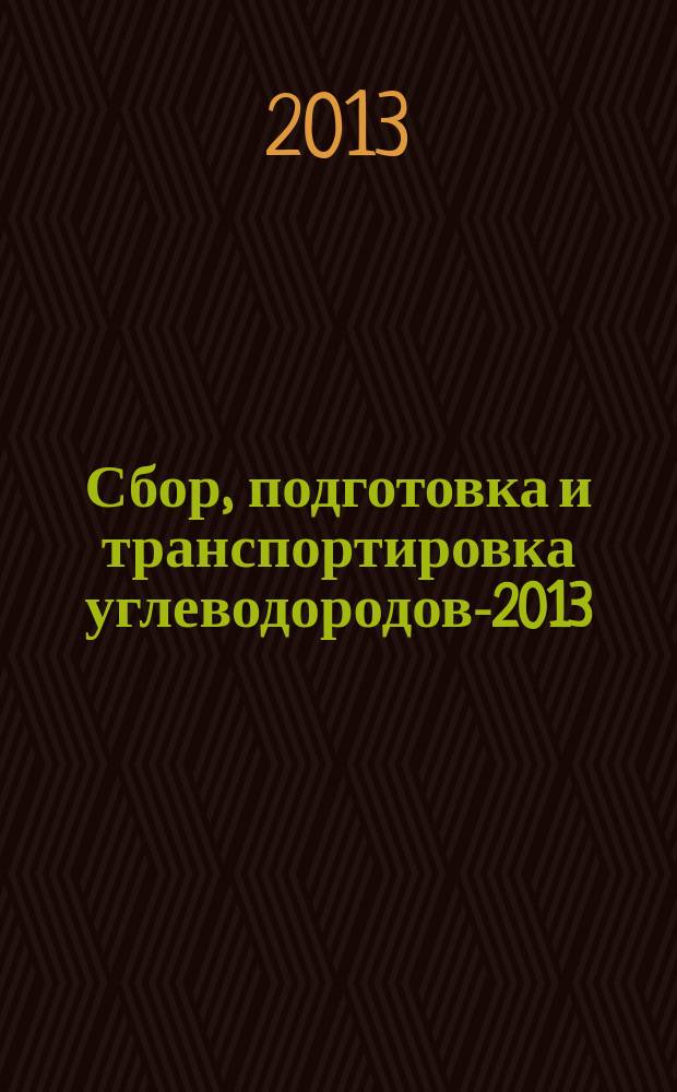 Сбор, подготовка и транспортировка углеводородов-2013 = Gathering, preparation and transportation of hydrocarbons-2013 : сборник докладов Международной научно-практической конференции, Сочи, Краснодарский край, 25-30 марта 2013 г