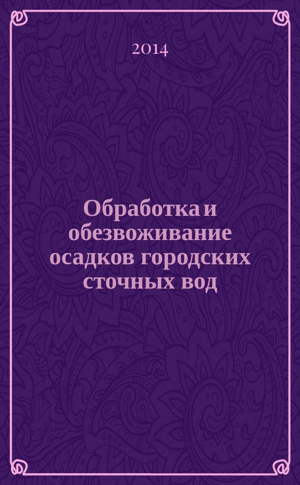 Обработка и обезвоживание осадков городских сточных вод : учебное пособие : для студентов, обучающихся по направлению подготовки "Строительство", профилю подготовки "Водоснабжение и водоотведение"