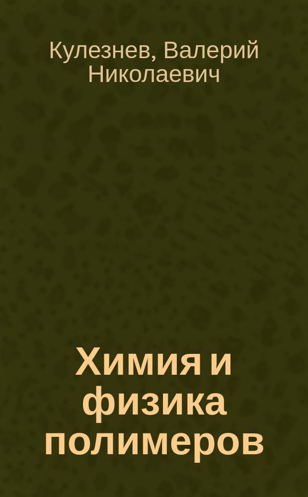 Химия и физика полимеров : учебное пособие для студентов вузов, обучающихся по направлению "Химическая технология"