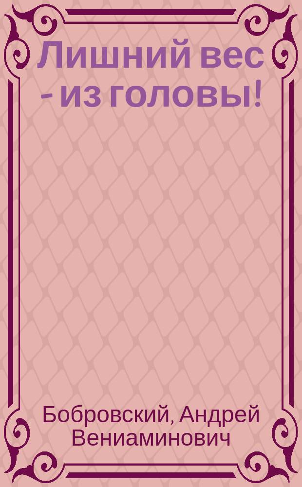 Лишний вес - из головы! : диета для умных : от клиники коррекции веса N°1 в России "Доктор Борменталь"