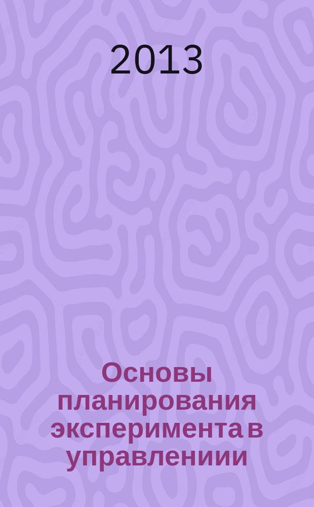 Основы планирования эксперимента в управлениии : учебное пособие для студентов направления подготовки 080500 "Менеджмент" всех форм обучения