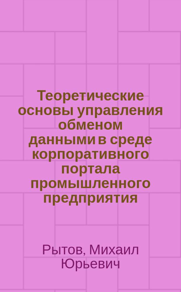 Теоретические основы управления обменом данными в среде корпоративного портала промышленного предприятия : монография