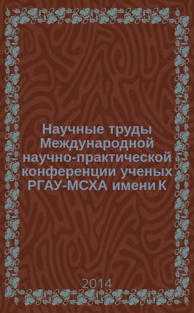 Научные труды Международной научно-практической конференции ученых РГАУ-МСХА имени К. А. Тимирязева, ЛНАУ, 24-25, июня 2014 года. Т. 2 : История
