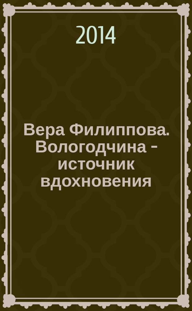 Вера Филиппова. Вологодчина - источник вдохновения : живопись, графика, стихи : альбом-каталог