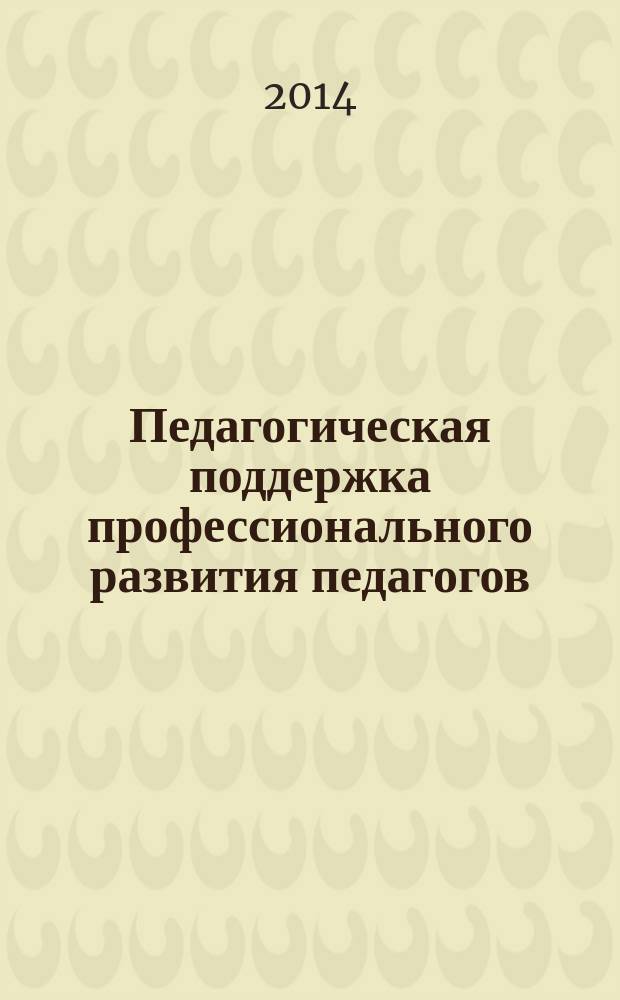 Педагогическая поддержка профессионального развития педагогов : учебное пособие для студентов, обучающихся по направлению подготовки бакалавров 050100.68 "Педагогическое образование" (магистерская программа "Среднее профессиональное педагогическое образование")