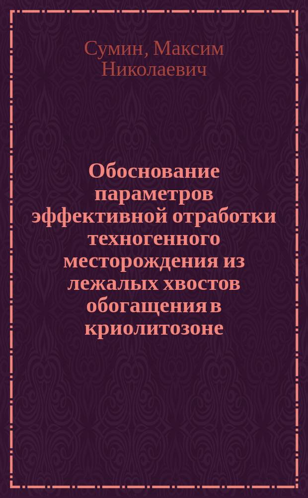 Обоснование параметров эффективной отработки техногенного месторождения из лежалых хвостов обогащения в криолитозоне (на примере Норильского промышленного района) : автореф. дис. на соиск. уч. степ. к. т. н. : специальность 25.00.22 <Геотехнология подземная, открытая и строительная>