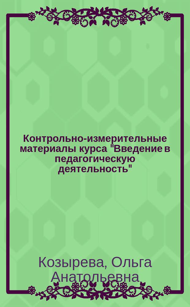 Контрольно-измерительные материалы курса "Введение в педагогическую деятельность" : учебно-методическое пособие для студентов-бакалавров направления подготовки "050100 - Педагогическое образование", профиля - "Физическая культура"