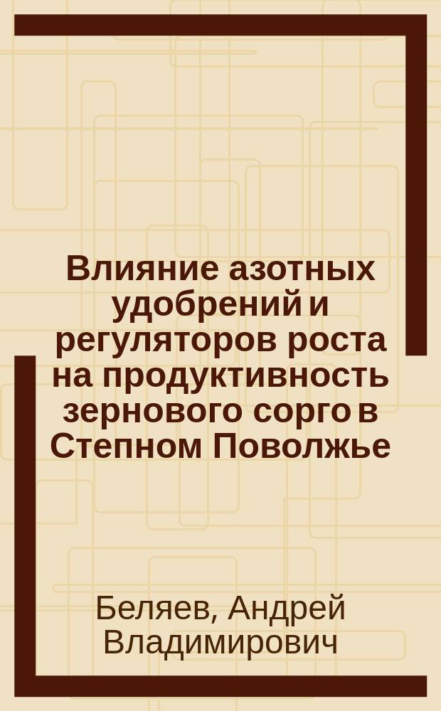 Влияние азотных удобрений и регуляторов роста на продуктивность зернового сорго в Степном Поволжье : автореф. дис. на соиск. уч. степ. к. с.-х. н. : специальность 06.01.04 <Агрохимия>