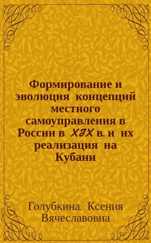 Формирование и эволюция концепций местного самоуправления в России в XIX в. и их реализация на Кубани : монография