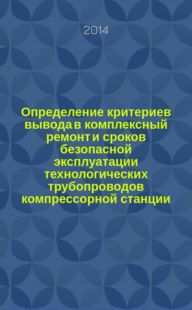 Определение критериев вывода в комплексный ремонт и сроков безопасной эксплуатации технологических трубопроводов компрессорной станции