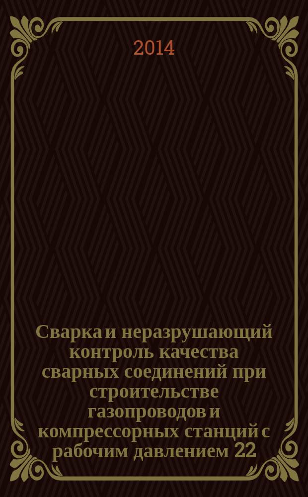 Сварка и неразрушающий контроль качества сварных соединений при строительстве газопроводов и компрессорных станций с рабочим давлением 22,15 МПа