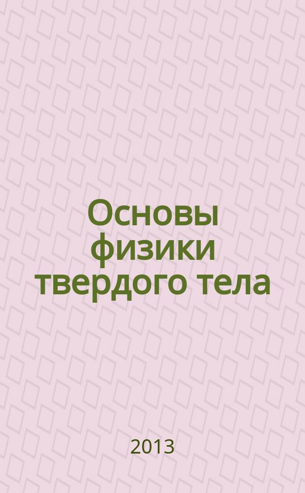 Основы физики твердого тела : учебное пособие для студентов, обучающихся по программам высшего профессионального образования по направлениям подготовки бакалавров 211000 Конструирование и технология радиоэлектронных средств, 200500 Лазерная техника и лазерные технологии
