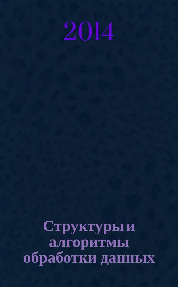 Структуры и алгоритмы обработки данных : учебное пособие для студентов, обучающихся по специальностям 230105 "Программное обеспечение вычислительной техники и автоматизированных систем", 230101 "Вычислительные машины, комплексы, системы и сети", 080801 "Прикладная информатика в экономике" : соответствует Федеральному государственному образовательному стандарту 3-го поколения