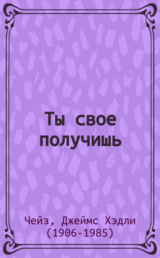 Ты свое получишь : роман