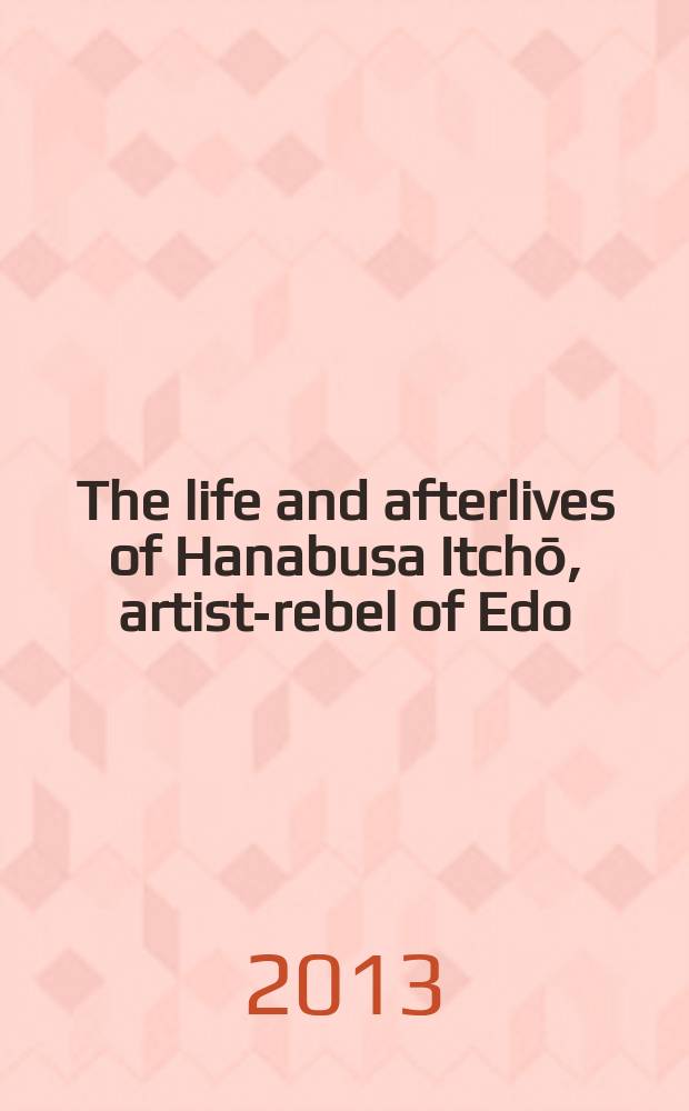 The life and afterlives of Hanabusa Itchō, artist-rebel of Edo = Жизнь и загробная жизнь Ханабусы Итчо: Исполнитель-бунтарь из Эдо