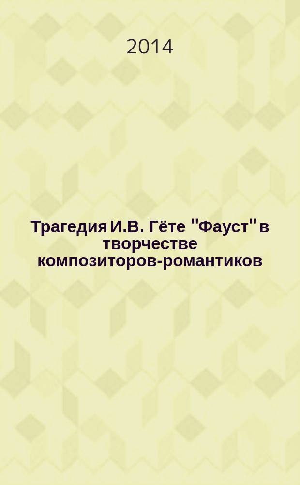 Трагедия И.В. Гёте ''Фауст'' в творчестве композиторов-романтиков : исследование