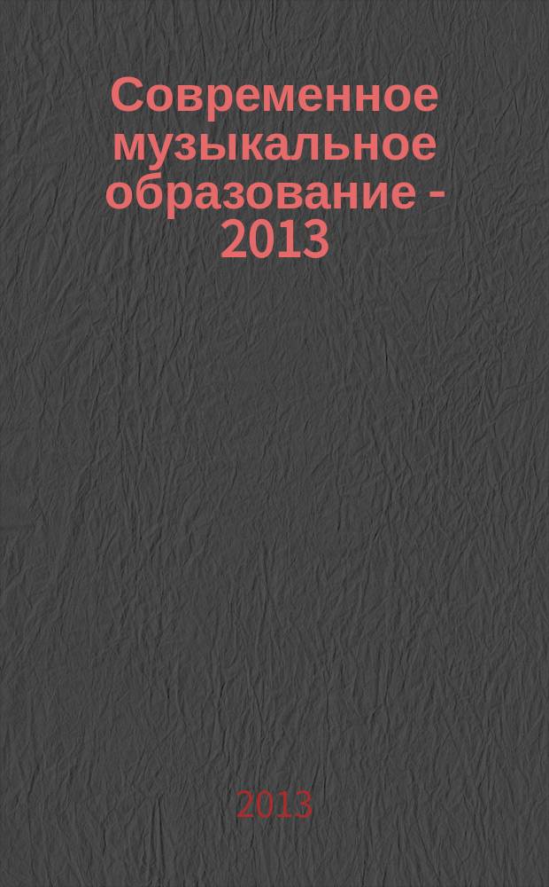 Современное музыкальное образование - 2013 : материалы Международной научно-практической конференции : тезисы докладов