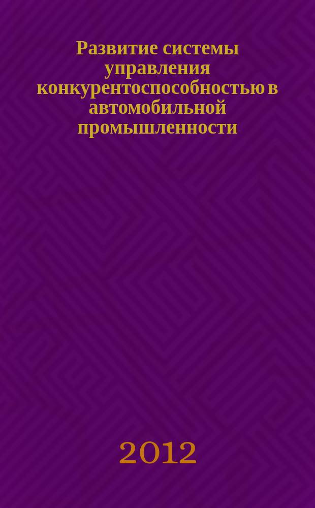 Развитие системы управления конкурентоспособностью в автомобильной промышленности : автореф. дис. на соиск. уч. степ. д. э. н. : специальность 08.00.05 <Экономика и управление народным хозяйством по отраслям и сферам деятельности>