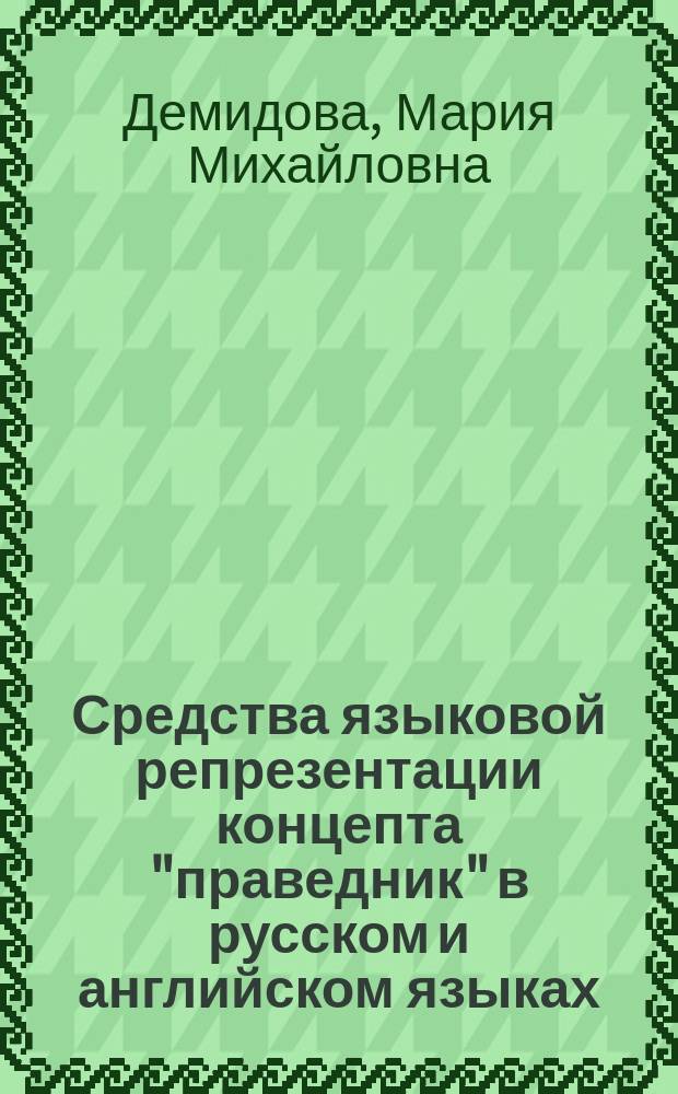 Средства языковой репрезентации концепта "праведник" в русском и английском языках (на материале романа Л. Улицкой "Даниэль Штайн, переводчик" и его англоязычной версии) : автореф. дис. на соиск. уч. степ. к. филол. н. : специальность 10.02.01 <Русский язык> : специальность 10.02.19 <Теория языка>