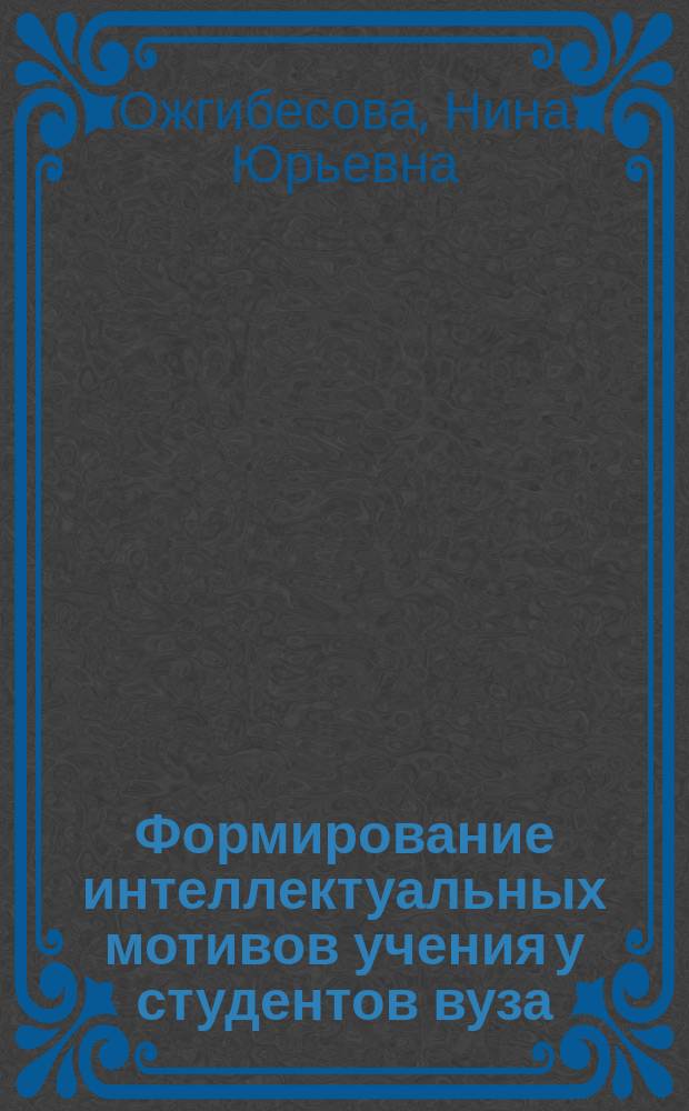 Формирование интеллектуальных мотивов учения у студентов вуза : (на примере изучения иностранного языка) : монография