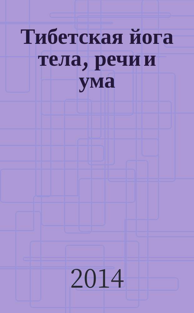 Тибетская йога тела, речи и ума = Tibetan yogas of body, speech, and mind