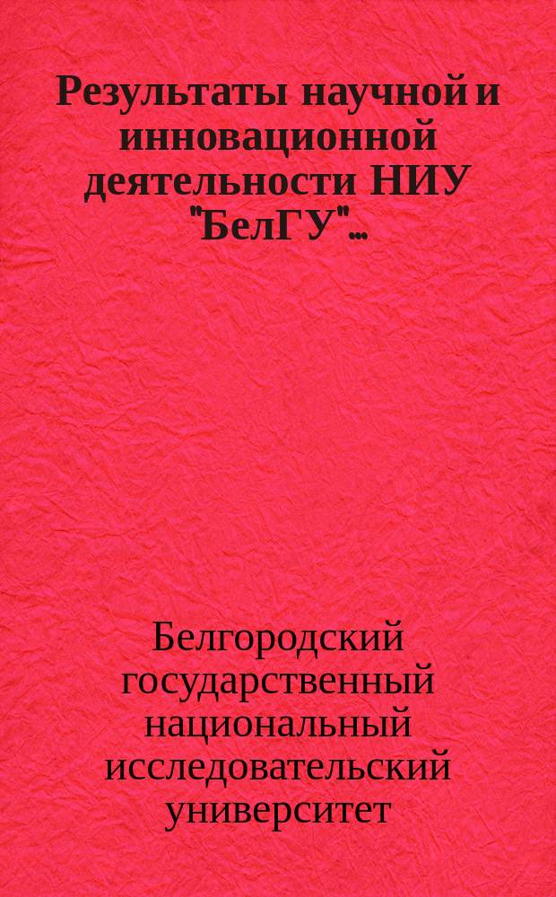 Результаты научной и инновационной деятельности НИУ "БелГУ"... : сборник