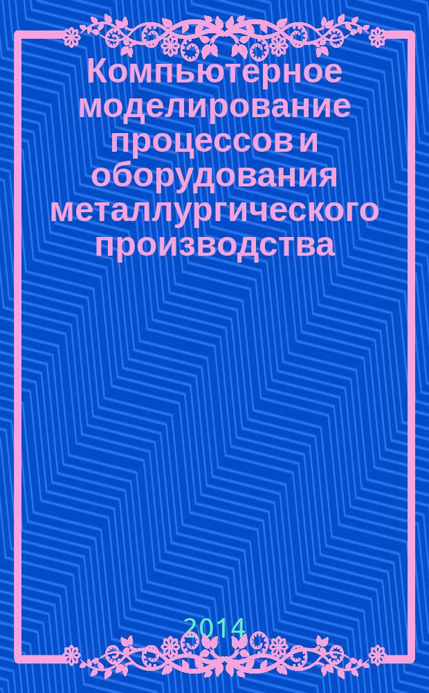 Компьютерное моделирование процессов и оборудования металлургического производства : учебное пособие : для бакалавров, обучающихся по направлению подготовки 15.03.02 "Технологические машины и оборудование" по курсу "Компьютерное моделирование металлургических машин", и магистров, обучающихся по направлению подготовки 22.04.02 "Металлургия" (профиль подготовки "Обработка металлов и сплавов давлением") по курсам "Численные методы моделирования процессов и оборудования", "Современные методы проектирования технологии и оборудования прокатных станов"