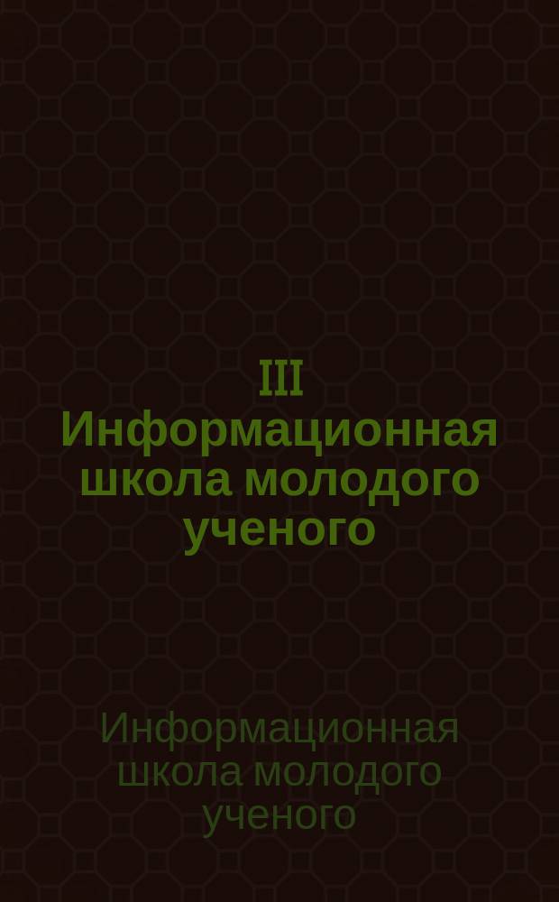 III Информационная школа молодого ученого : сборник научных трудов