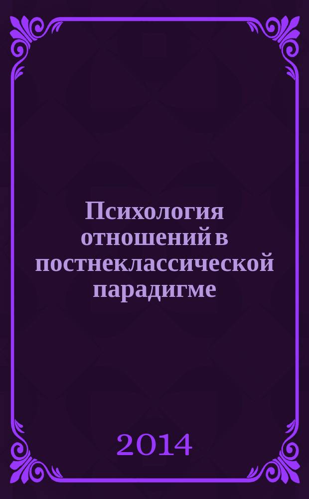 Психология отношений в постнеклассической парадигме : I Международная научно-практическая конференция 1-15 декабря 2013 г. : сборник статей