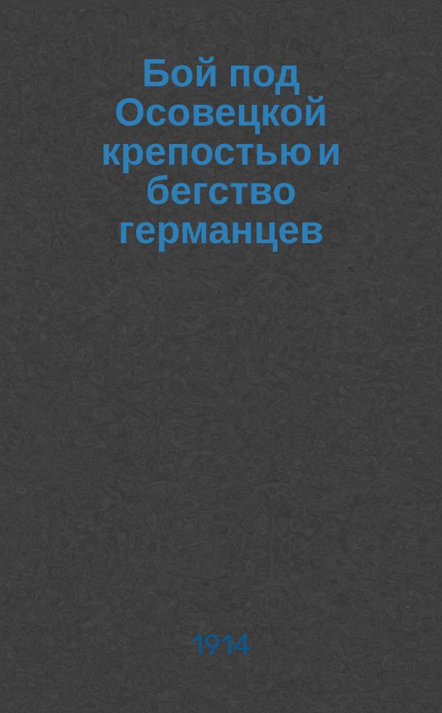 Бой под Осовецкой крепостью и бегство германцев : Отступление германской армии из пределов Сувалкской и Ломжинской губерний продолжалось под натиском наших войск ... : лубок