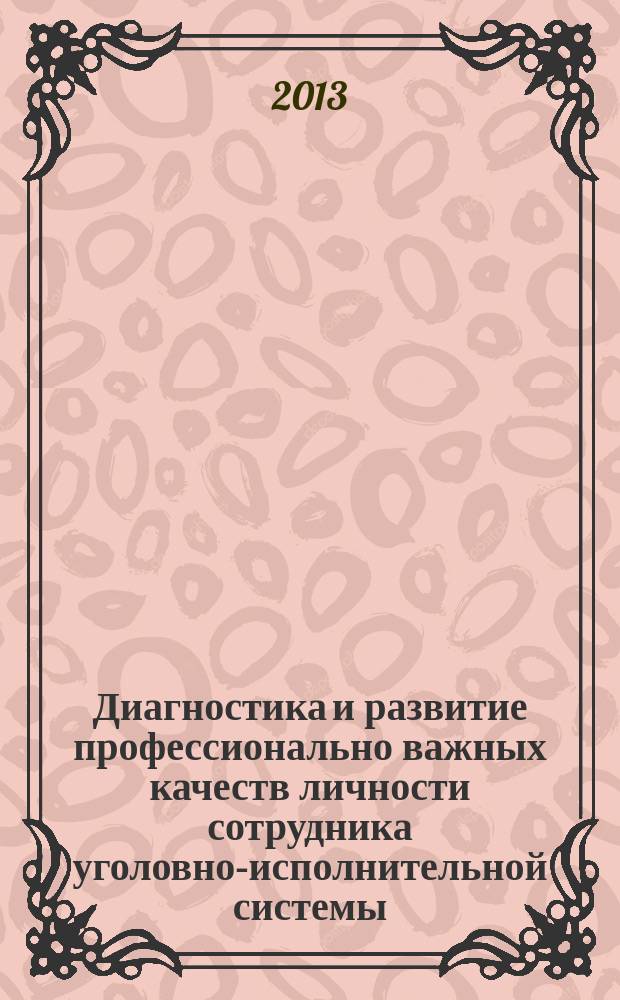 Диагностика и развитие профессионально важных качеств личности сотрудника уголовно-исполнительной системы : методические рекомендации для сотрудников психологических служб ФСИН России