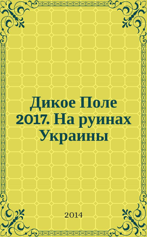 Дикое Поле 2017. На руинах Украины
