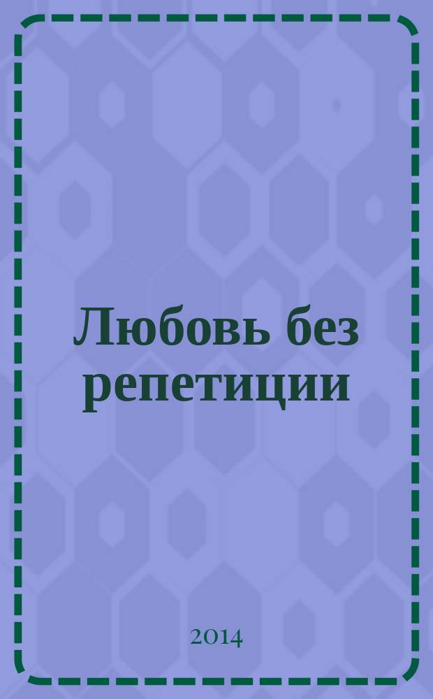 Любовь без репетиции : роман