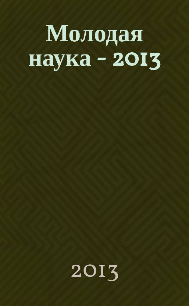 Молодая наука - 2013 : материалы региональной межвузовской научно-практической конференции студентов, аспирантов и молодых ученых, 16 апреля 2013 года. Ч. 19