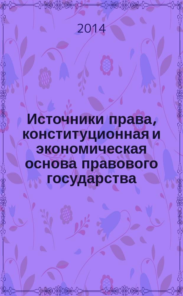 Источники права, конституционная и экономическая основа правового государства : монография