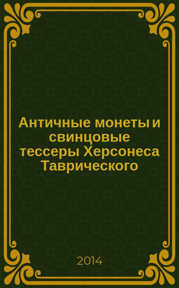 Античные монеты и свинцовые тессеры Херсонеса Таврического = The ancient coins and plumbum tesserae of ancient Tauric Chersonesus : в собрании Государственного исторического музея : каталог