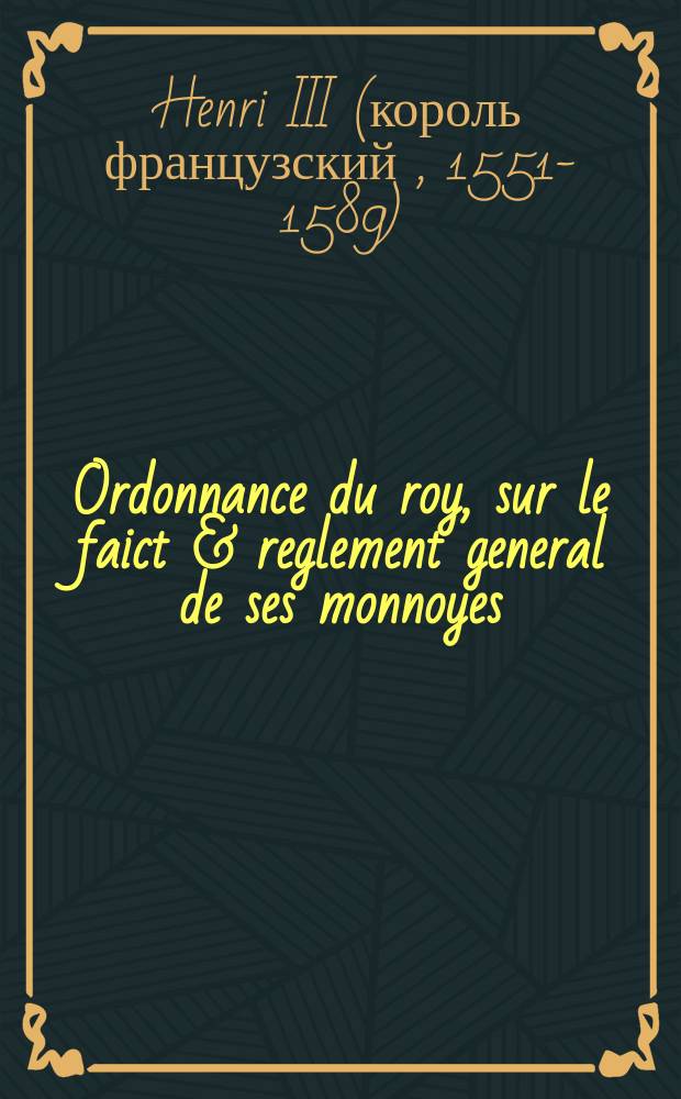 [Ordonnance du roy, sur le faict & reglement general de ses monnoyes]