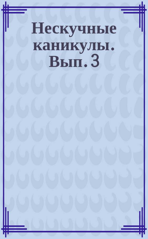 Нескучные каникулы. Вып. 3 : головоломки, раскраски, лабиринты : играем, рисуем, фантазируем : 6+
