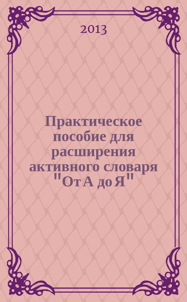 Практическое пособие для расширения активного словаря "От А до Я" : для специалистов, работающих в области патологии речи и нейрореабилитации